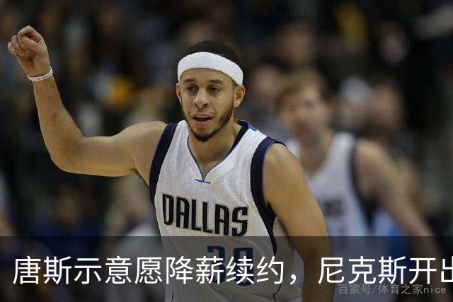唐斯示意愿降薪续约，尼克斯开出4年2亿美元合同