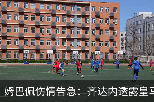 姆巴佩伤情告急：齐达内透露皇马巨星面临严峻挑战