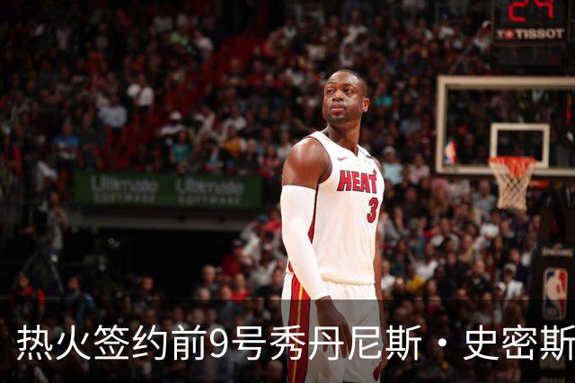 热火签约前9号秀丹尼斯·史密斯 力图重返NBA赛场