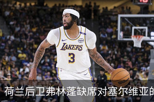 荷兰后卫弗林蓬缺席对塞尔维亚的欧国联比赛大名单